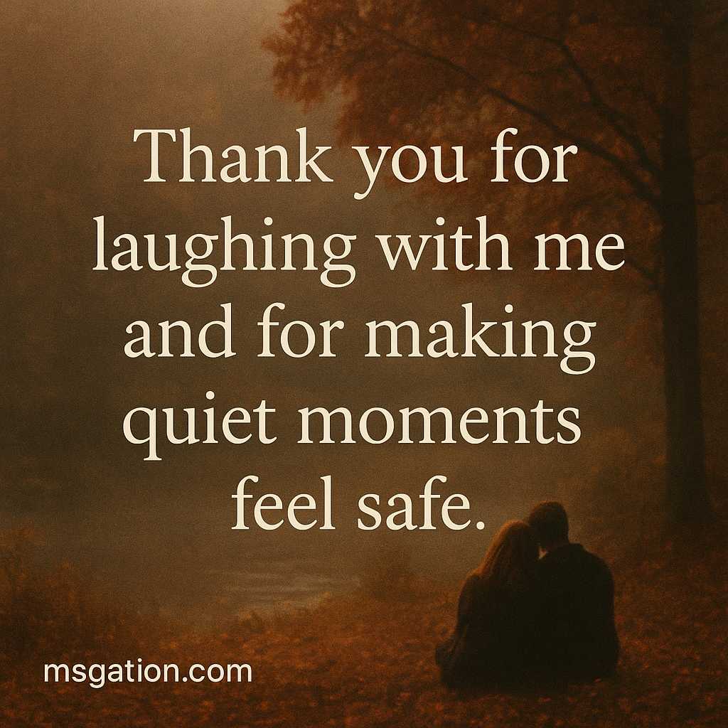 Thank you for laughing with me and for making quiet moments feel safe.