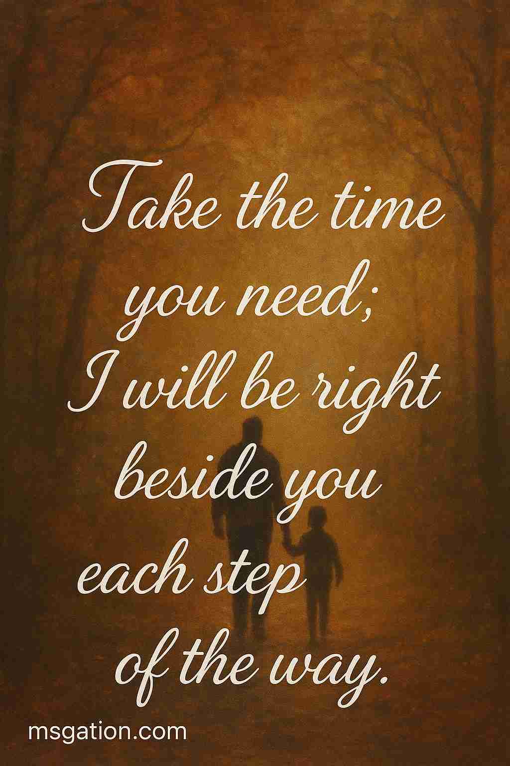 Take the time you need; I will be right beside you each step of the way.