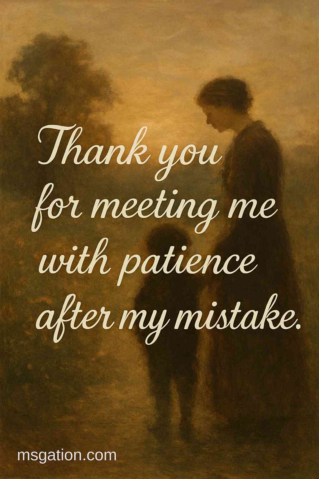 Thank you for meeting me with patience after my mistake.