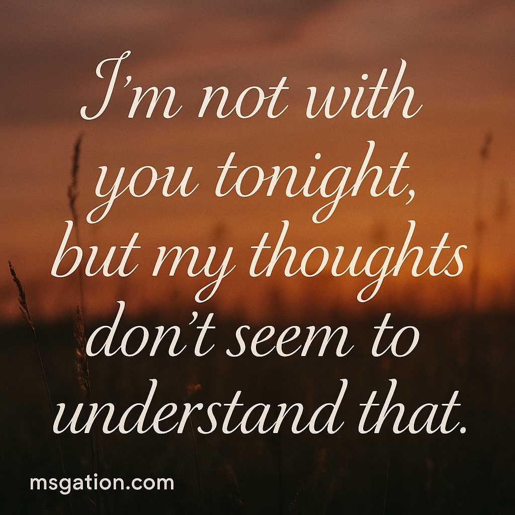 I’m not with you tonight, but my thoughts don’t seem to understand that.