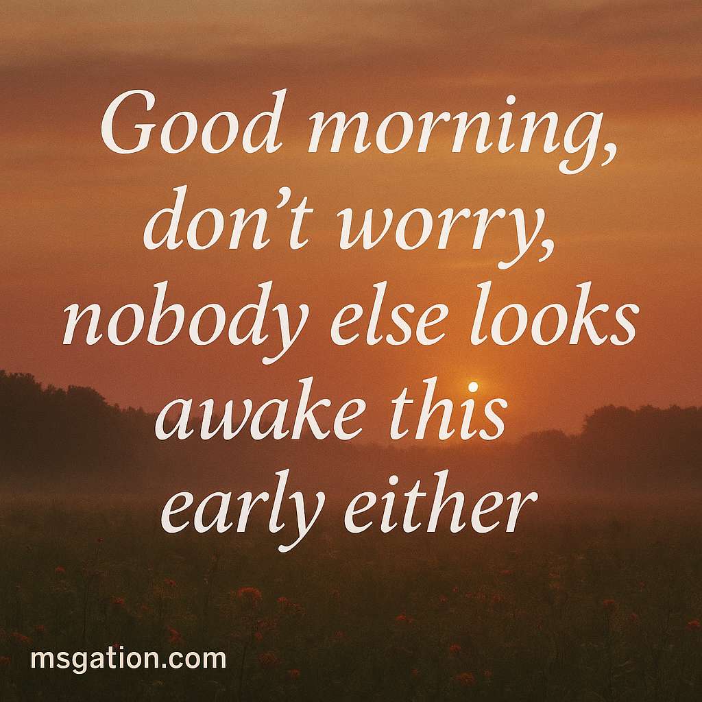 Good morning, don’t worry, nobody else looks awake this early either.