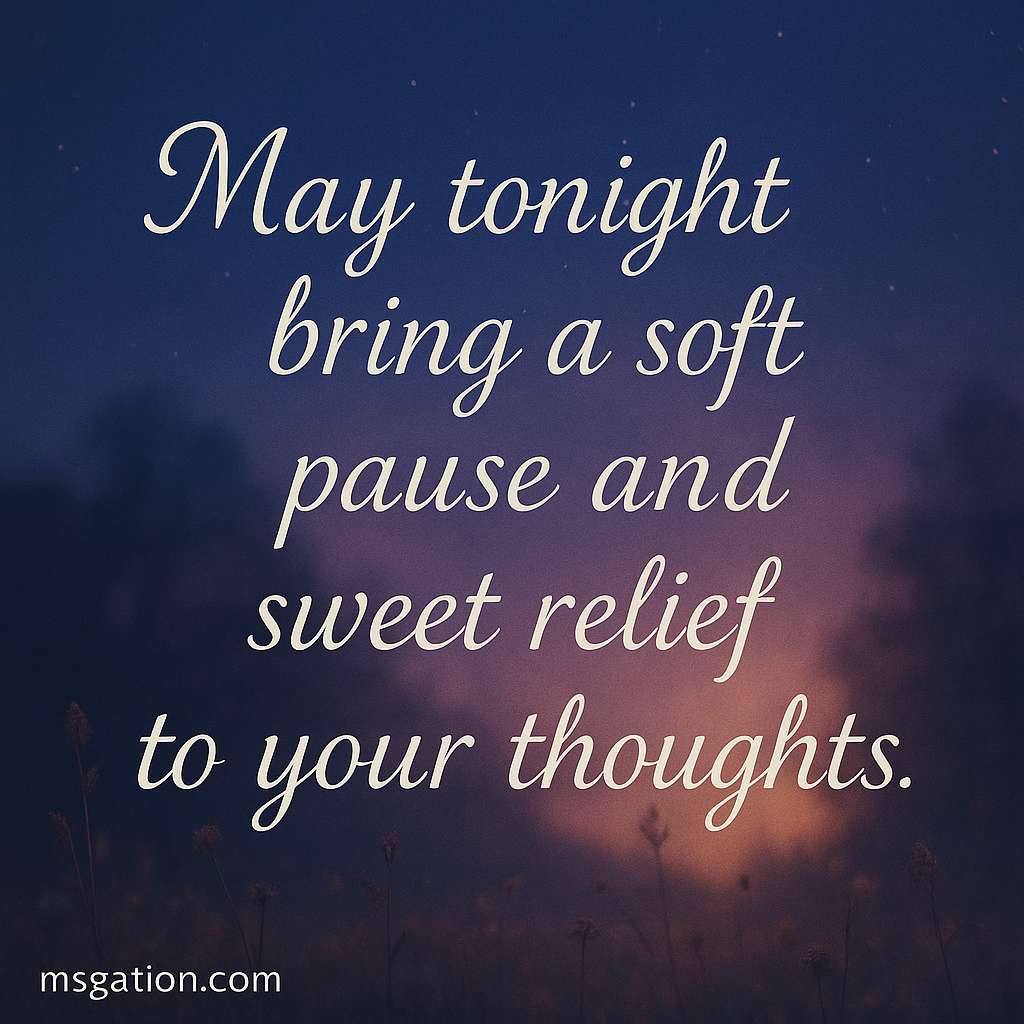 May tonight bring a soft pause and sweet relief to your thoughts.