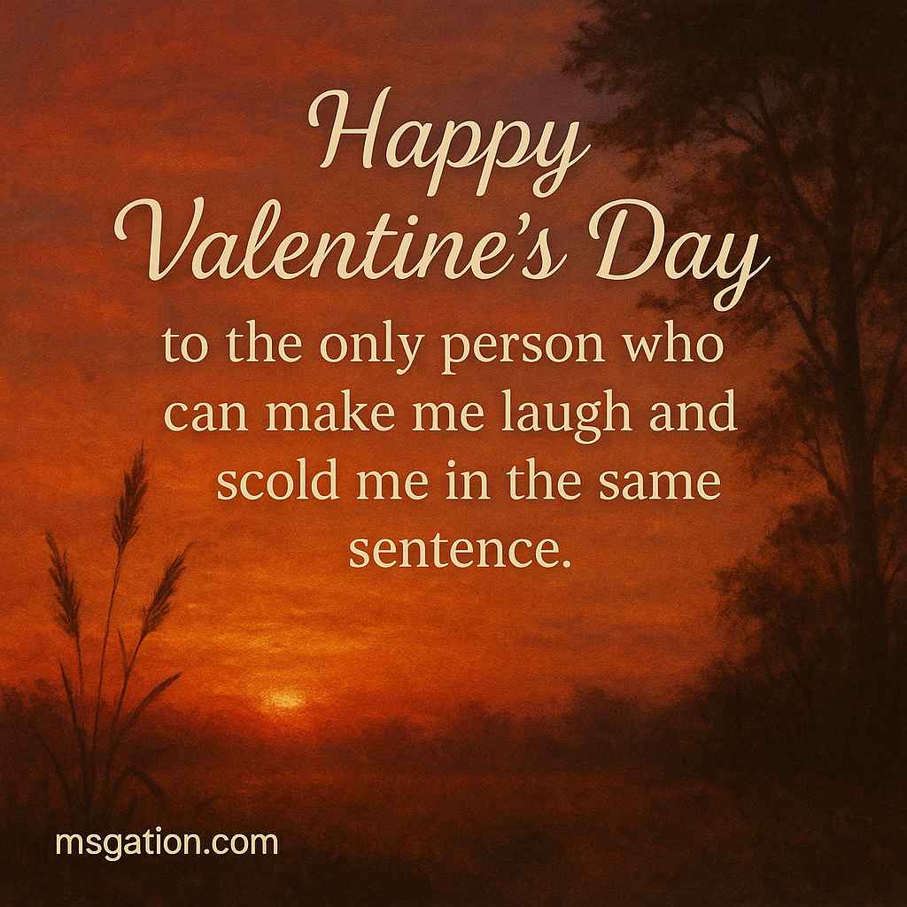 Happy Valentine’s Day to the only person who can make me laugh and scold me in the same sentence.