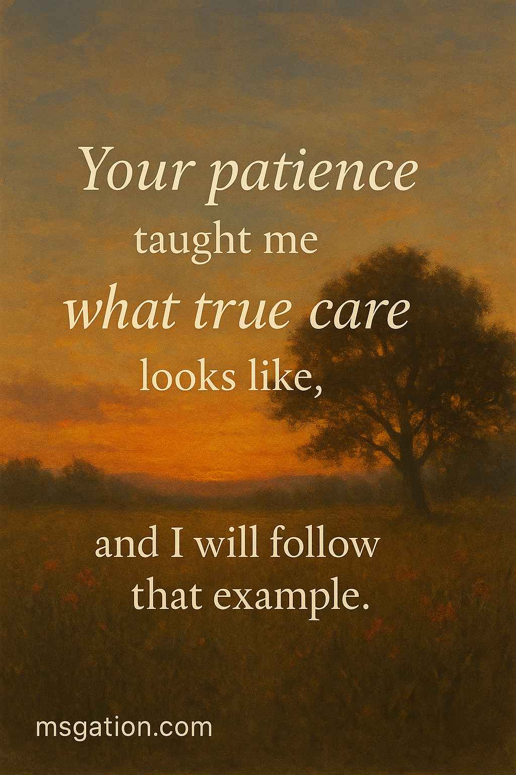 Your patience taught me what true care looks like, and I will follow that example.