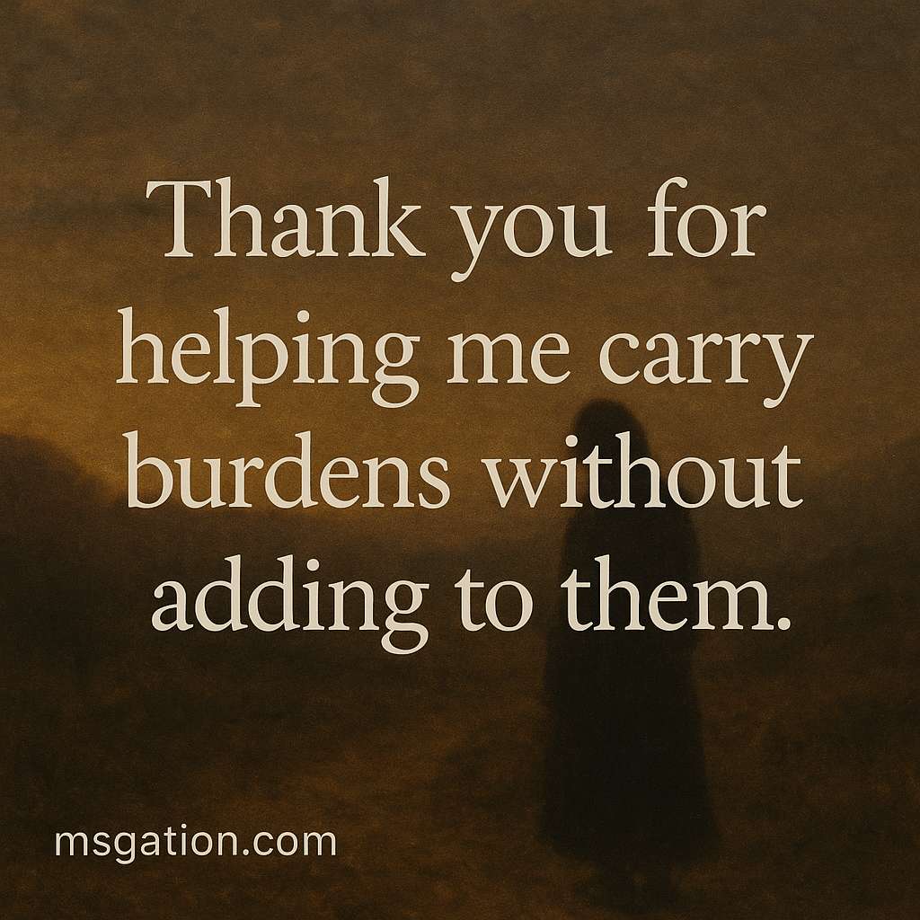 Thank you for helping me carry burdens without adding to them.