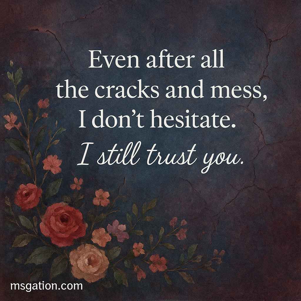 Even after all the cracks and mess, I don’t hesitate. I still trust you.