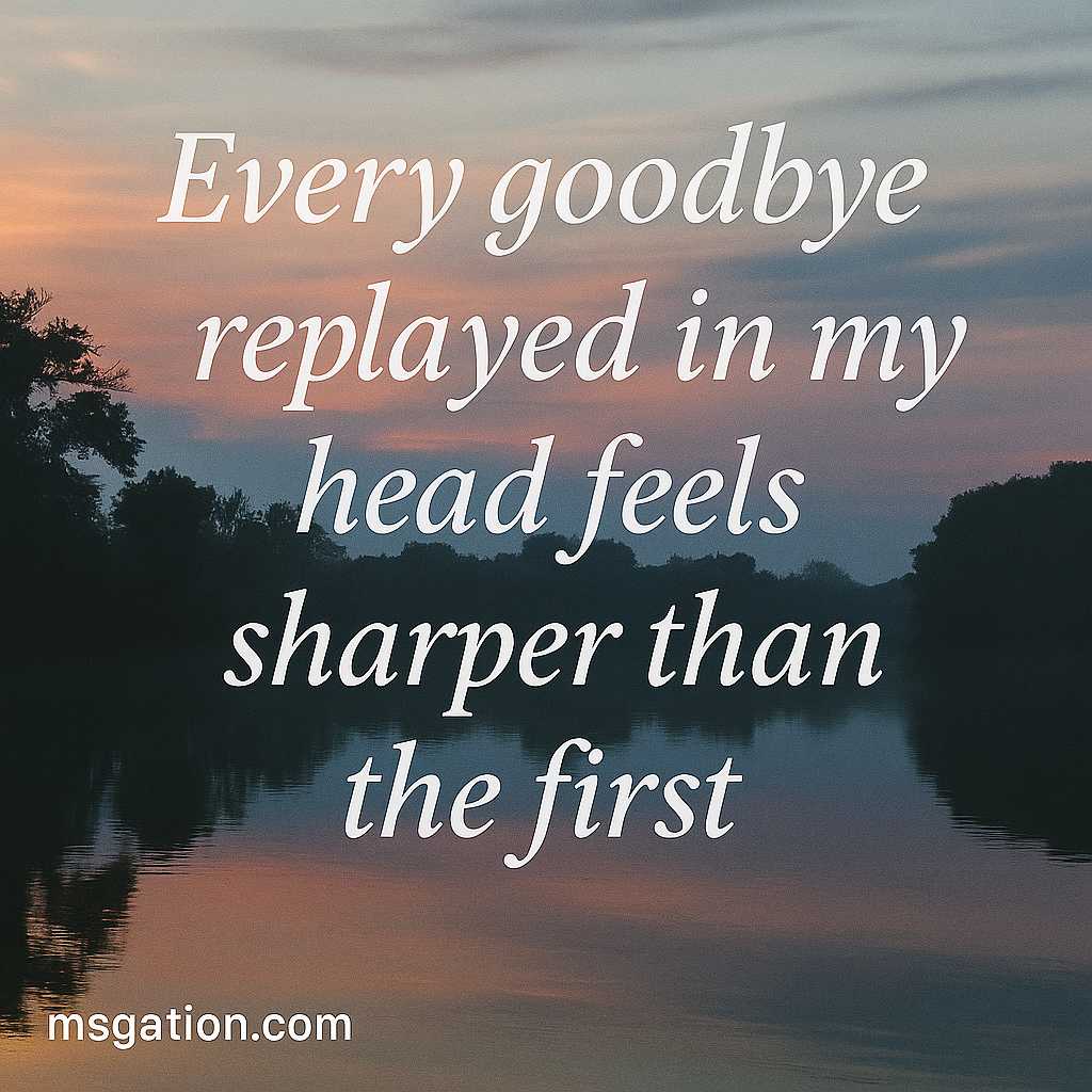 Every goodbye replayed in my head feels sharper than the first.