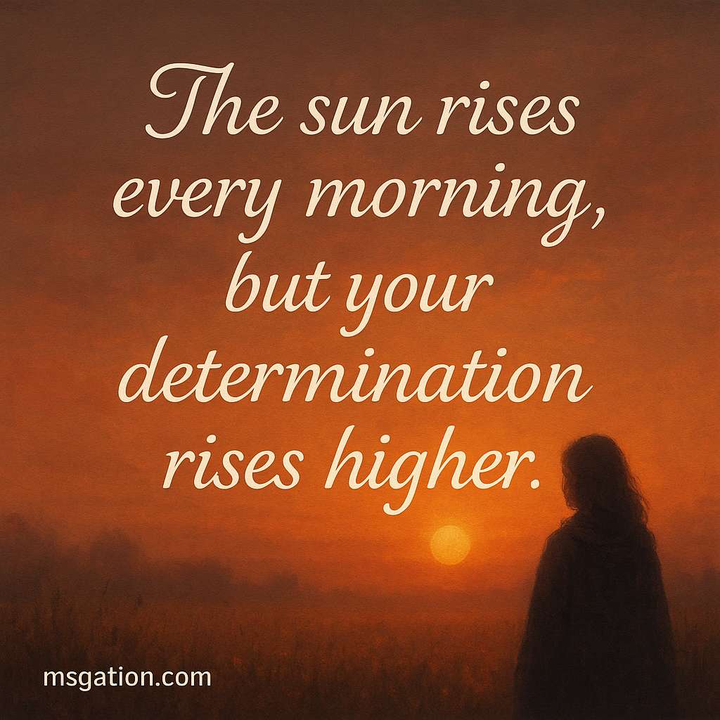 The sun rises every morning, but your determination rises higher.