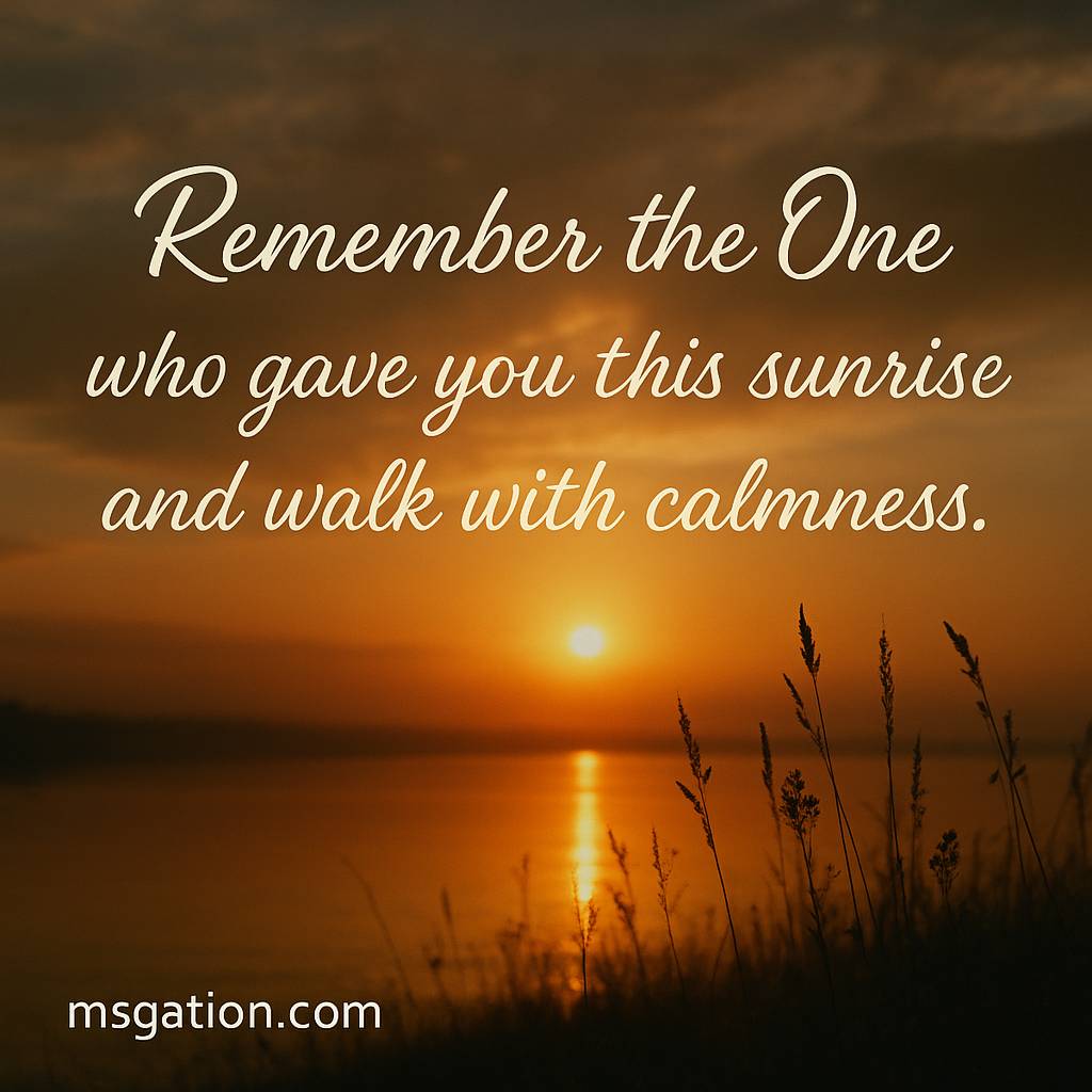 Remember the One who gave you this sunrise and walk with calmness.