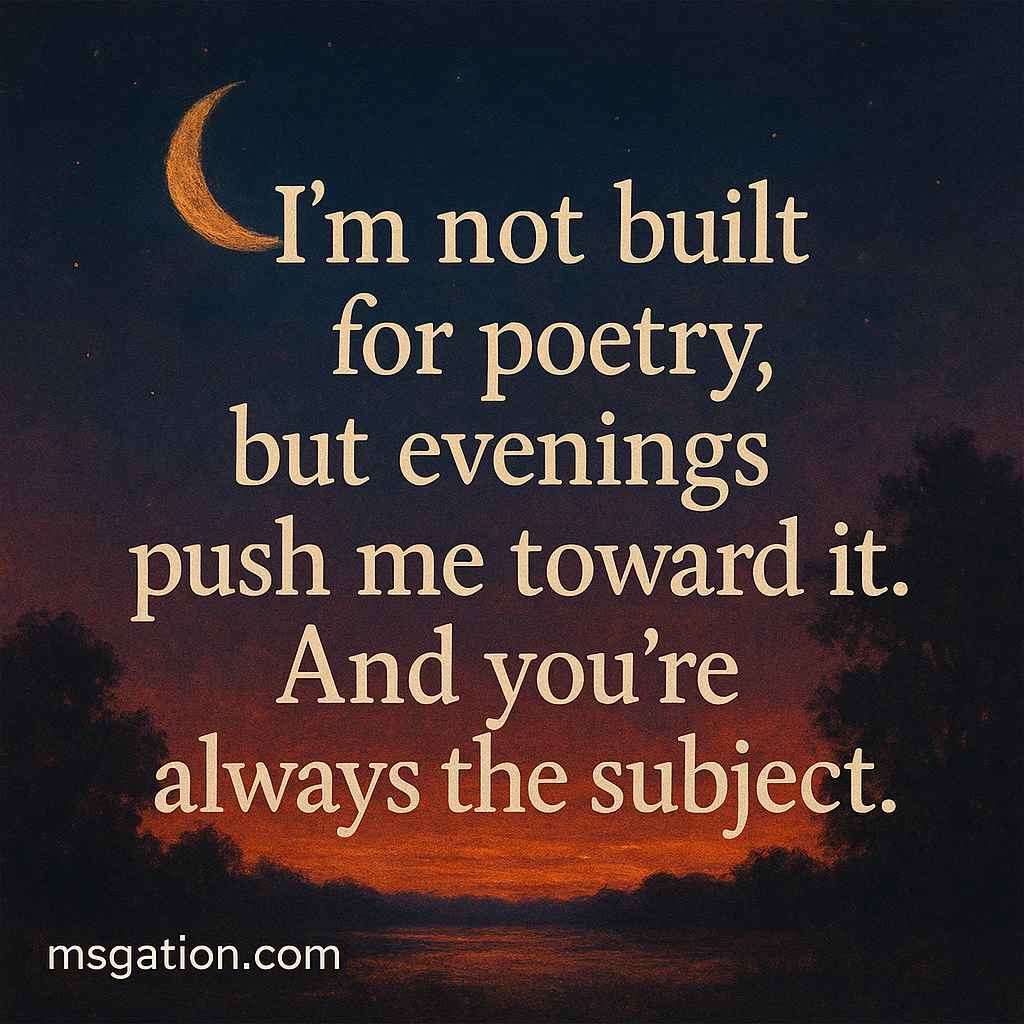 I’m not built for poetry, but evenings push me toward it. And you’re always the subject.