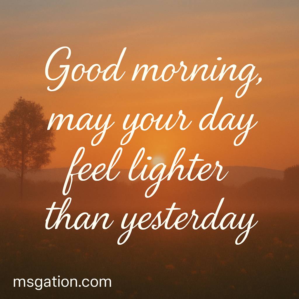 Good morning, may your day feel lighter than yesterday.
