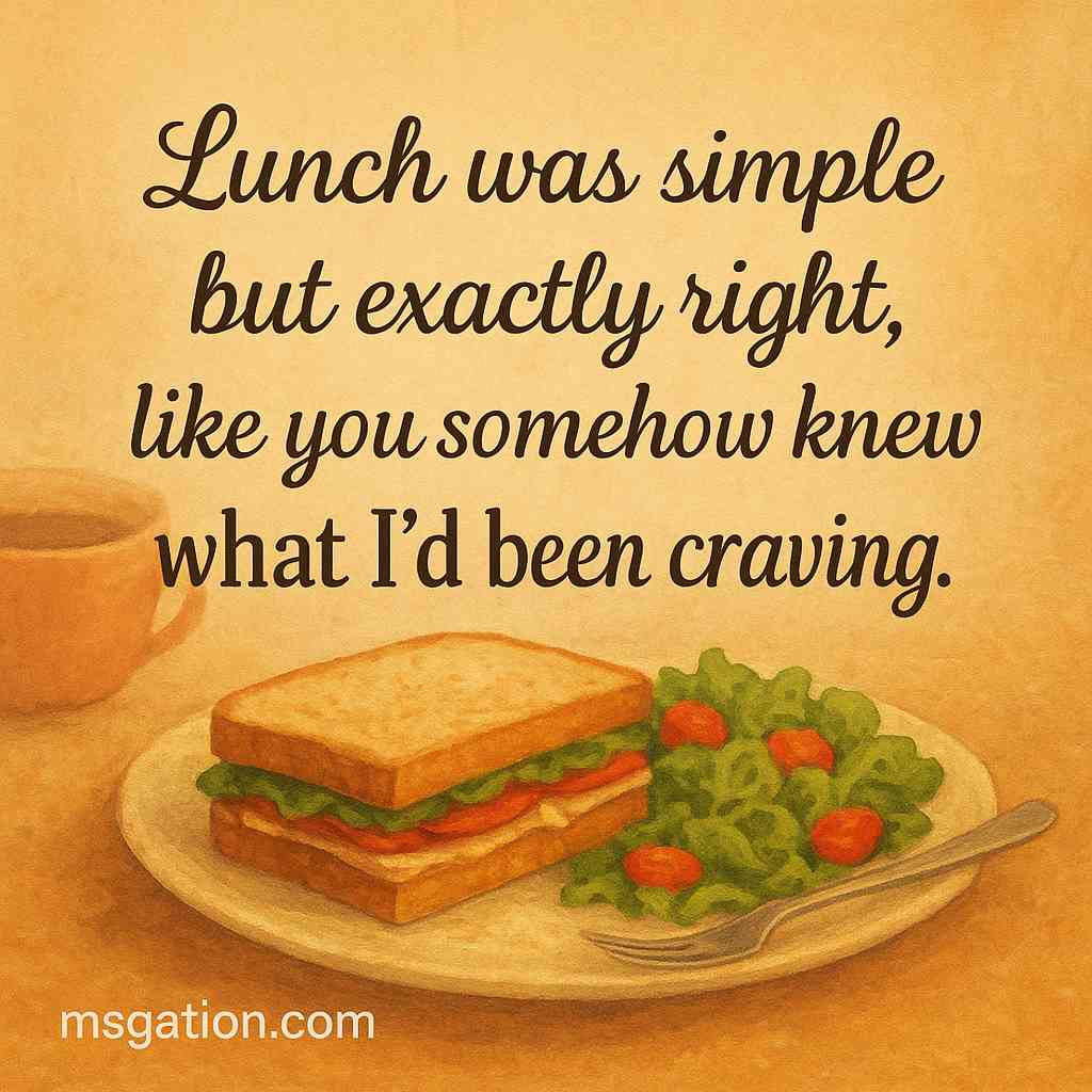 Lunch was simple but exactly right, like you somehow knew what I’d been craving.