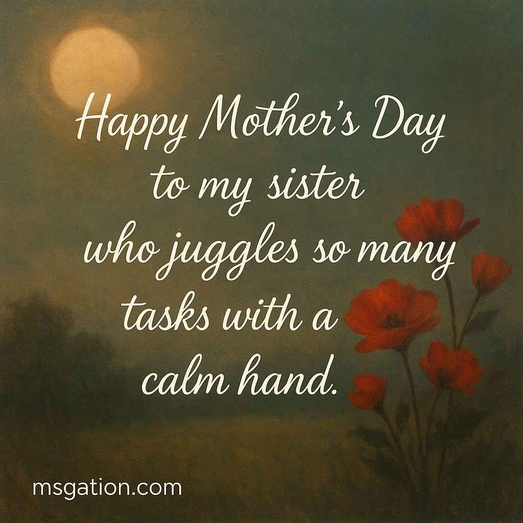 Happy Mother’s Day to my sister who juggles so many tasks with a calm hand.