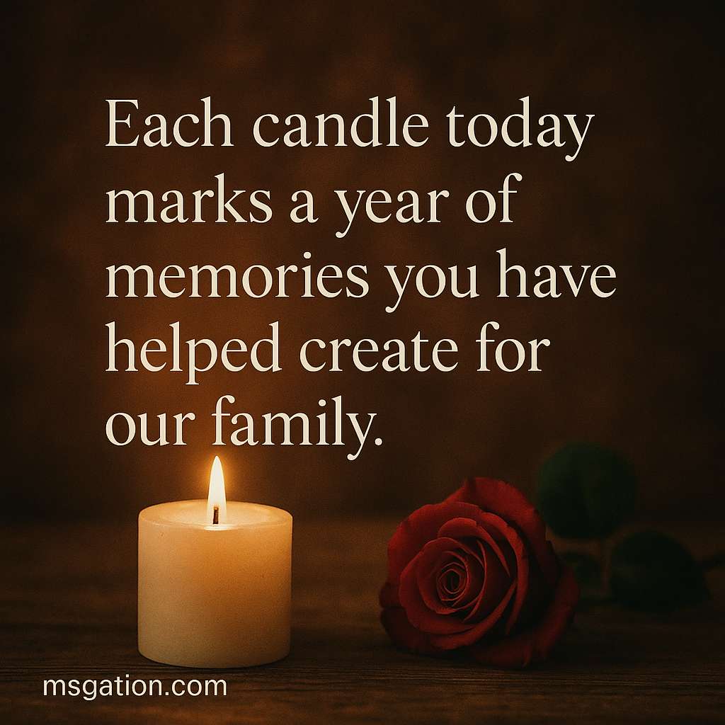 Each candle today marks a year of memories you have helped create for our family.
