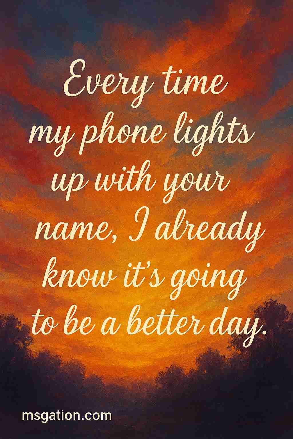 Every time my phone lights up with your name, I already know it’s going to be a better day.