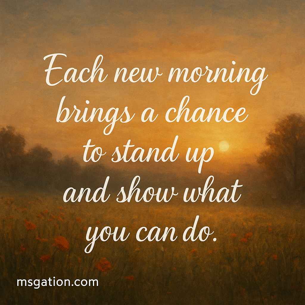 Each new morning brings a chance to stand up and show what you can do.