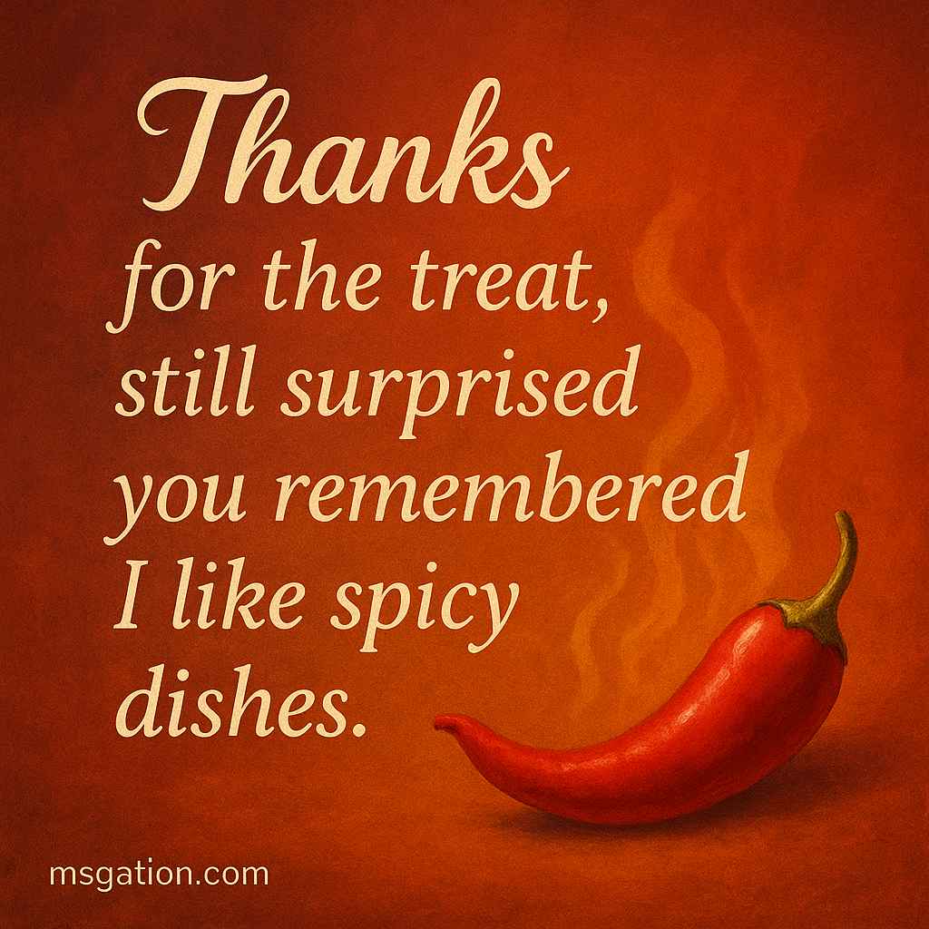 Thanks for the treat, still surprised you remembered I like spicy dishes.