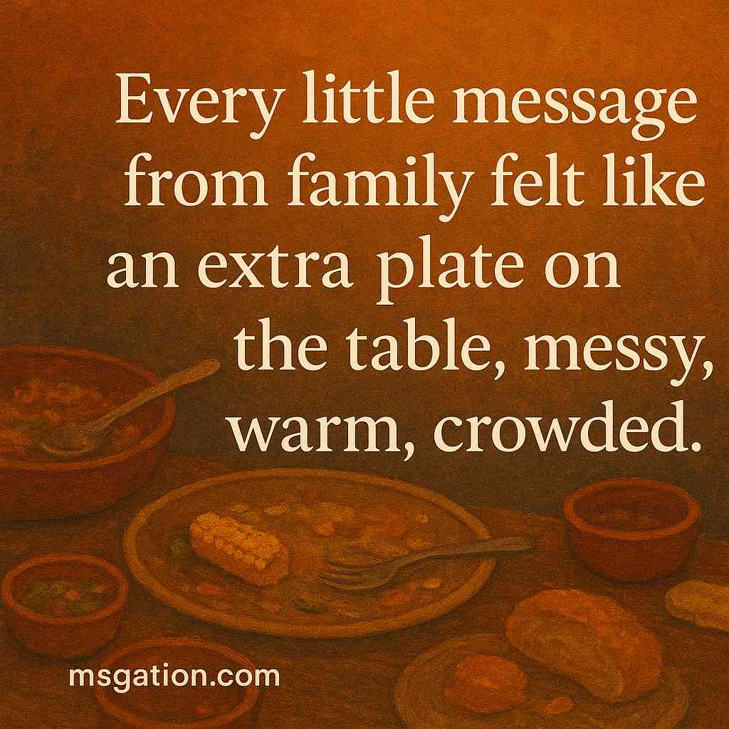 Every little message from family felt like an extra plate on the table, messy, warm, crowded.