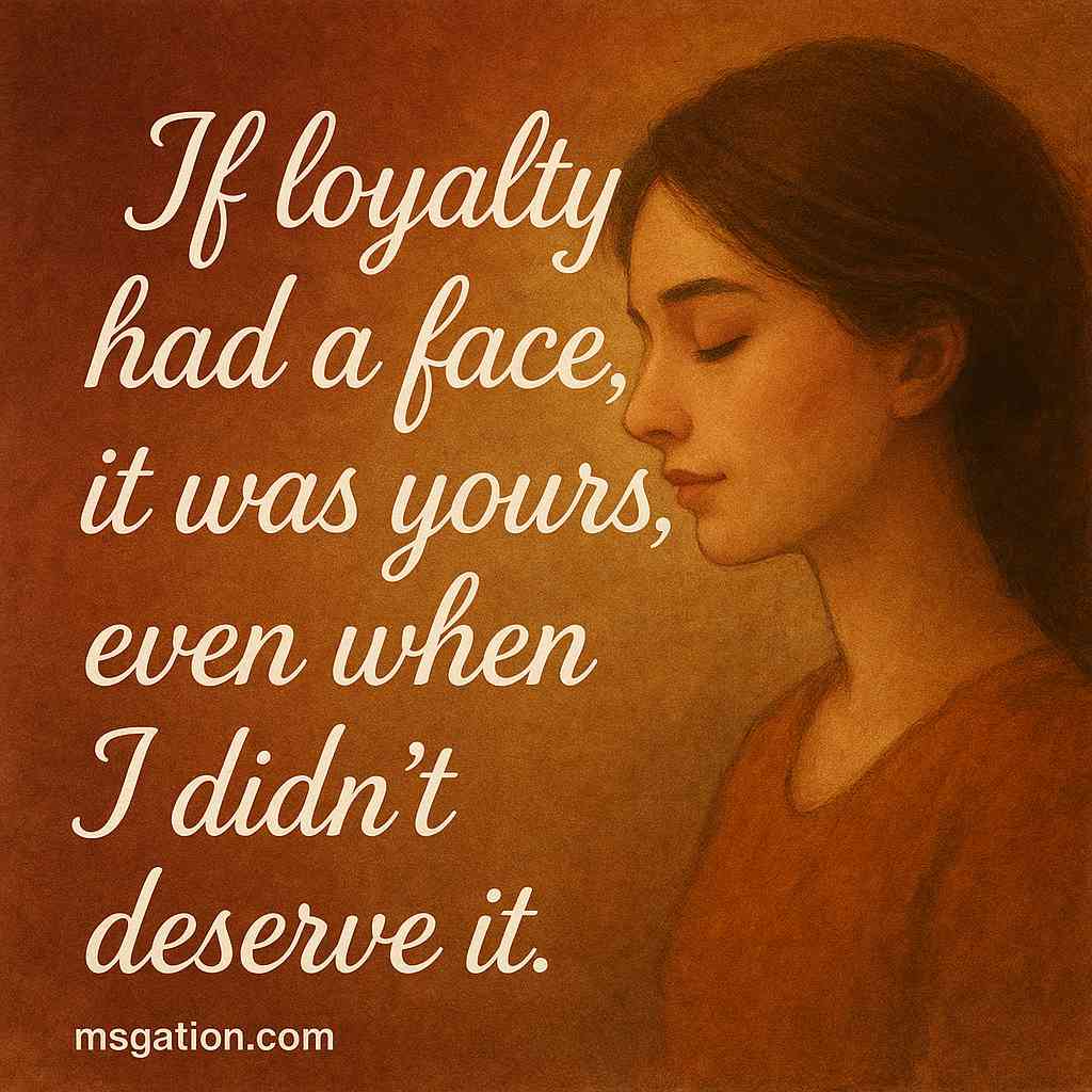 If loyalty had a face, it was yours, even when I didn’t deserve it.