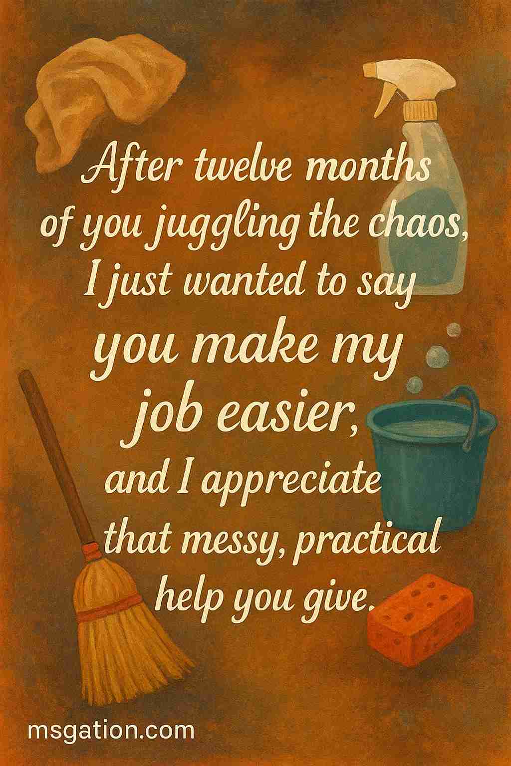 After twelve months of you juggling the chaos, I just wanted to say you make my job easier, and I appreciate that messy, practical help you give.