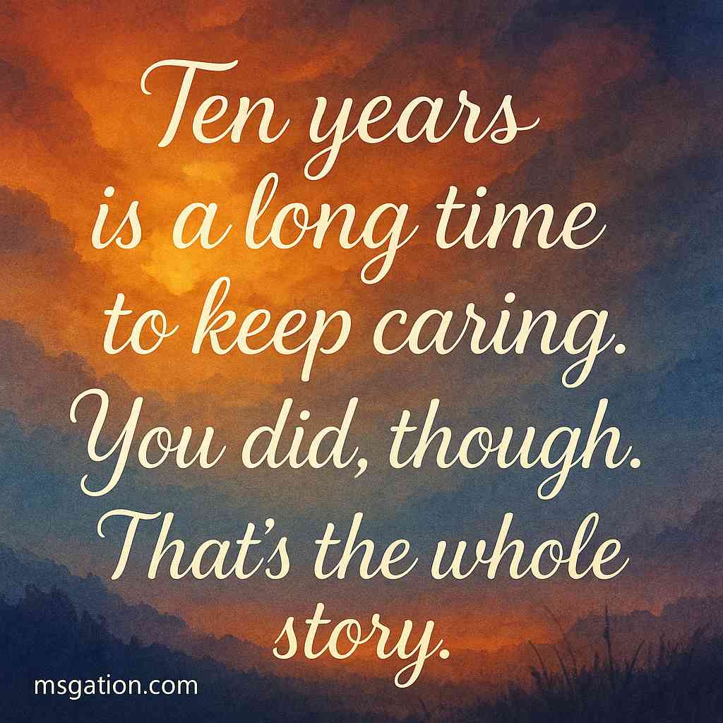 Ten years is a long time to keep caring. You did, though. That’s the whole story.