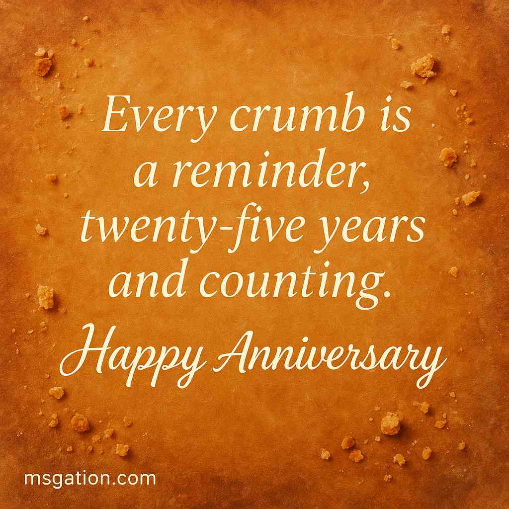 Every crumb is a reminder, twenty-five years and counting. Happy Anniversary.
