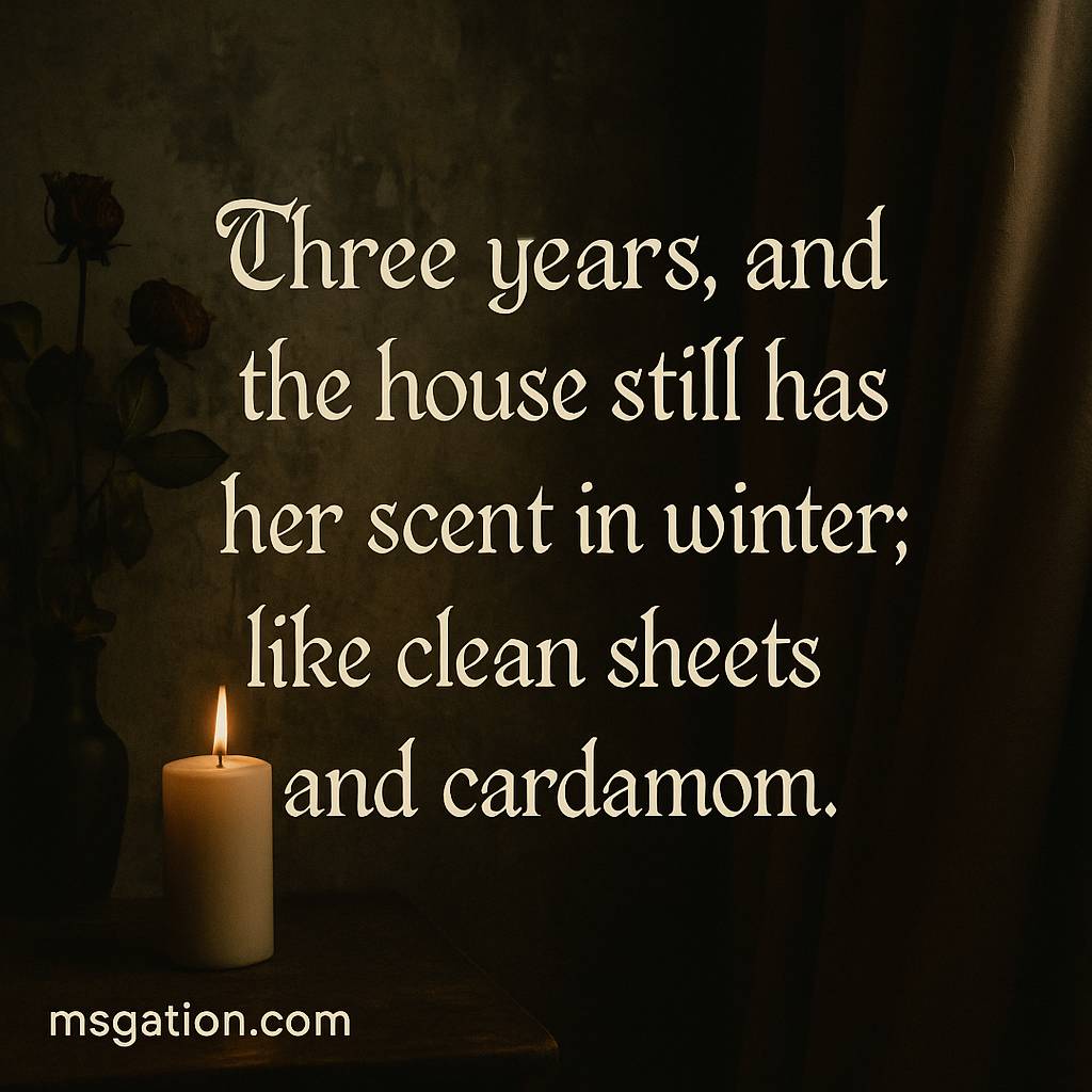Three years, and the house still has her scent in winter; like clean sheets and cardamom.