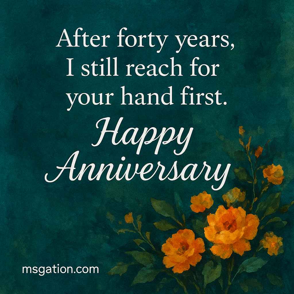 After forty years, I still reach for your hand first. Happy Anniversary.