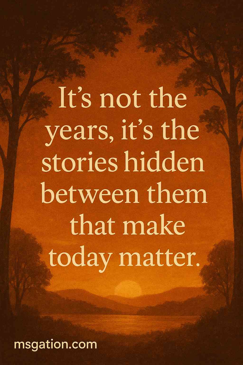 It’s not the years, it’s the stories hidden between them that make today matter.