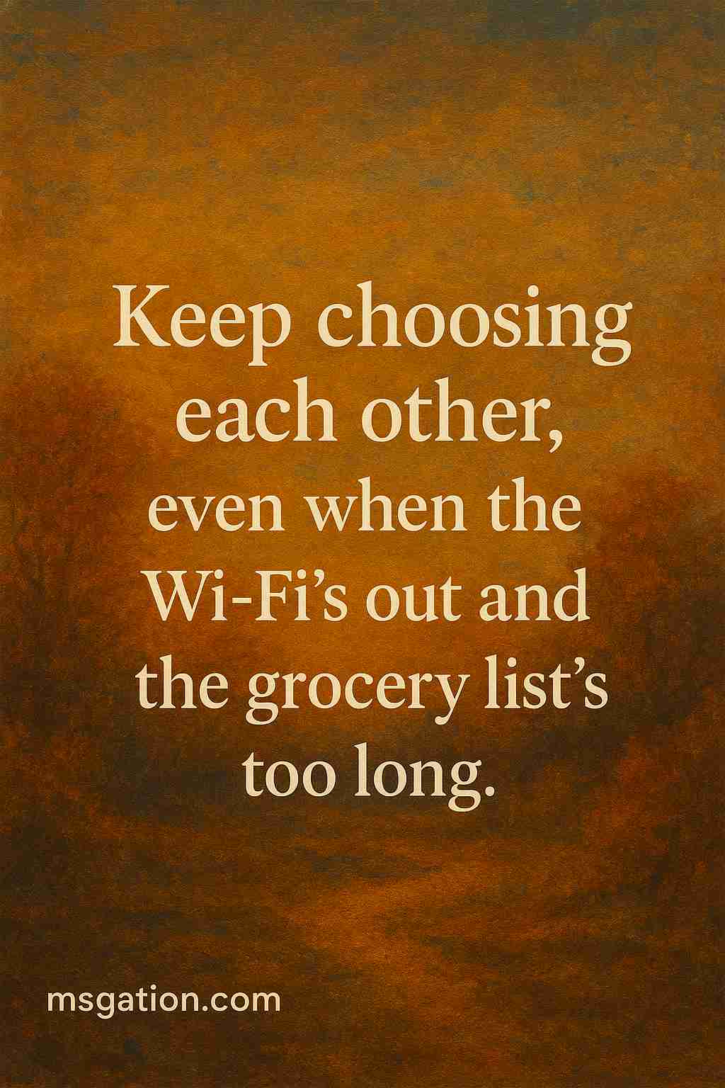 Keep choosing each other, even when the Wi-Fi’s out and the grocery list’s too long.