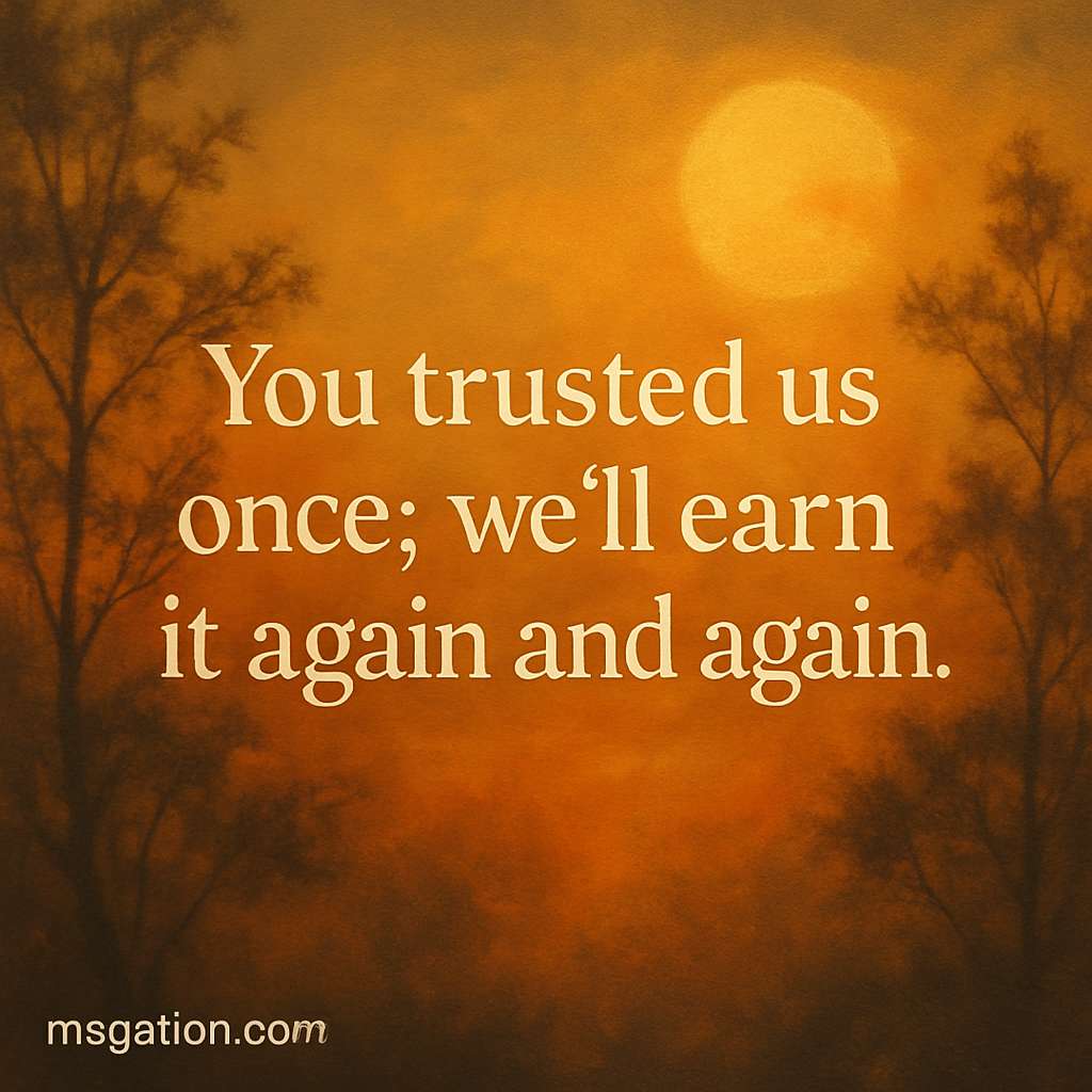 You trusted us once; we’ll earn it again and again.