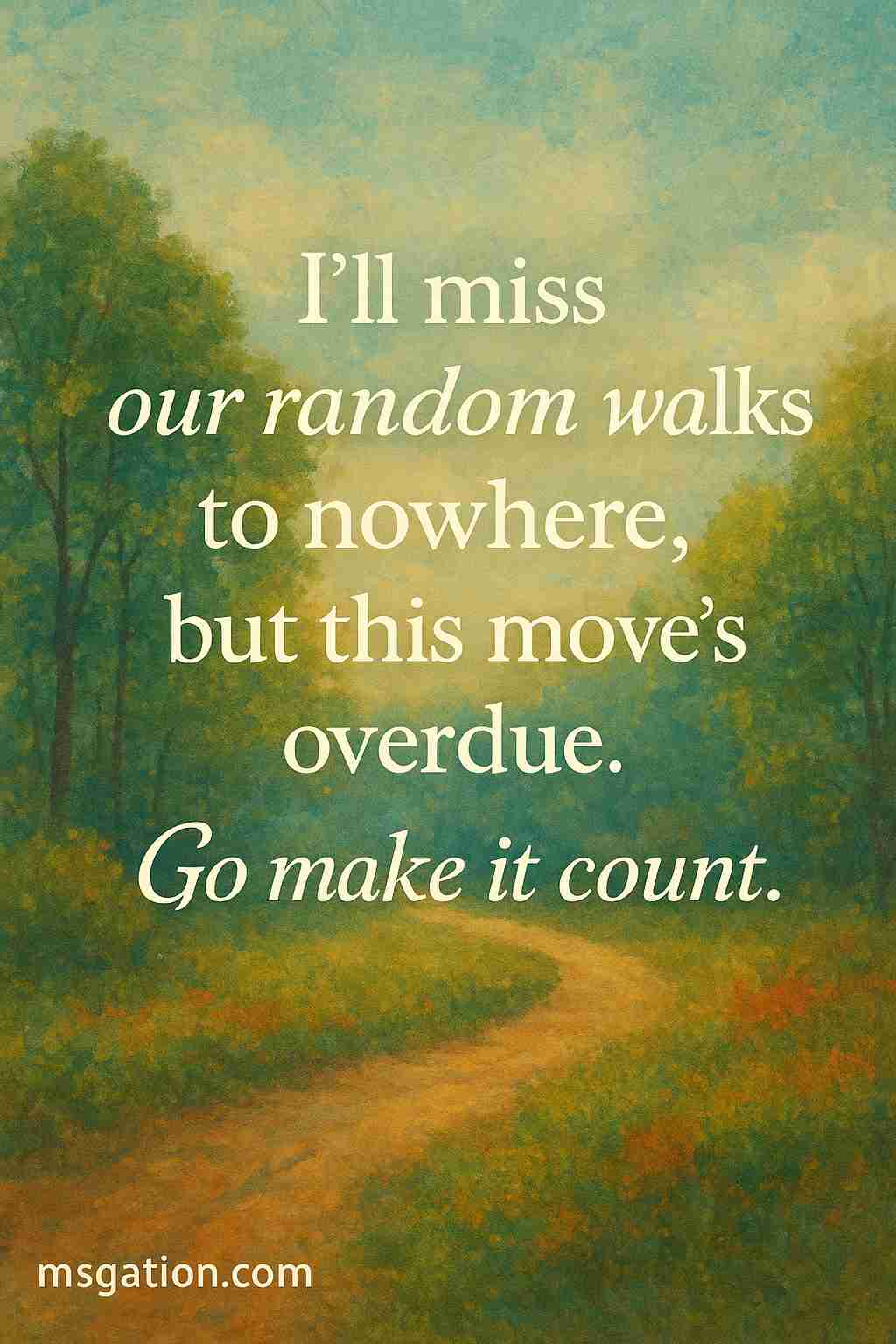 I’ll miss our random walks to nowhere, but this move’s overdue. Go make it count.