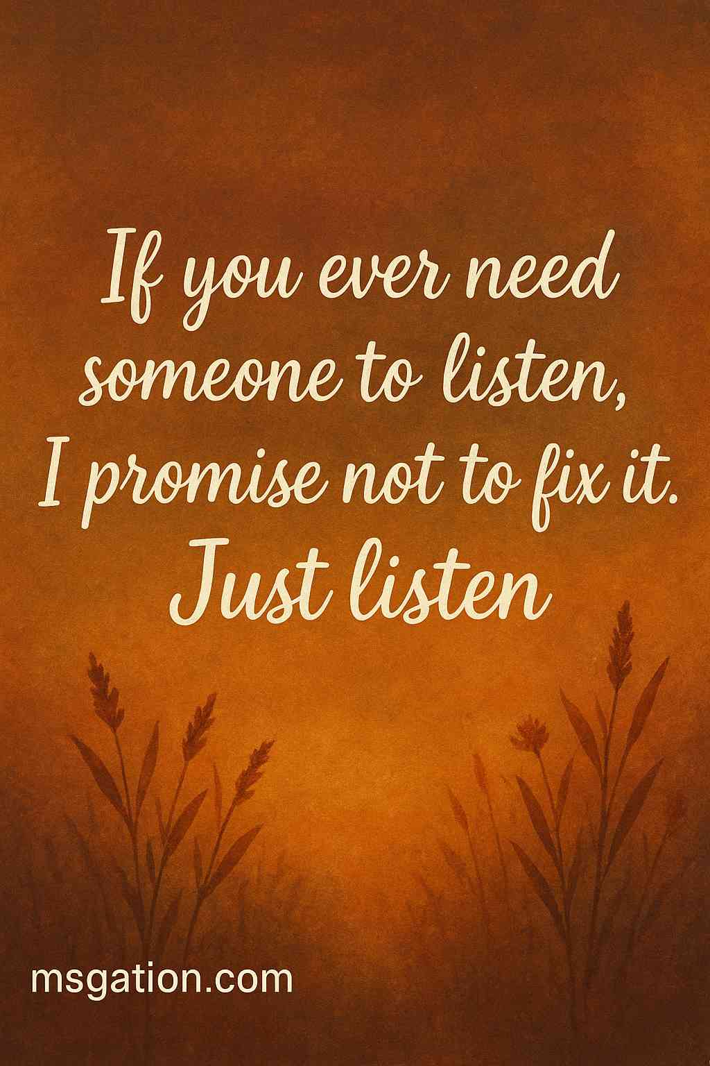 If you ever need someone to listen, I promise not to fix it. Just listen.