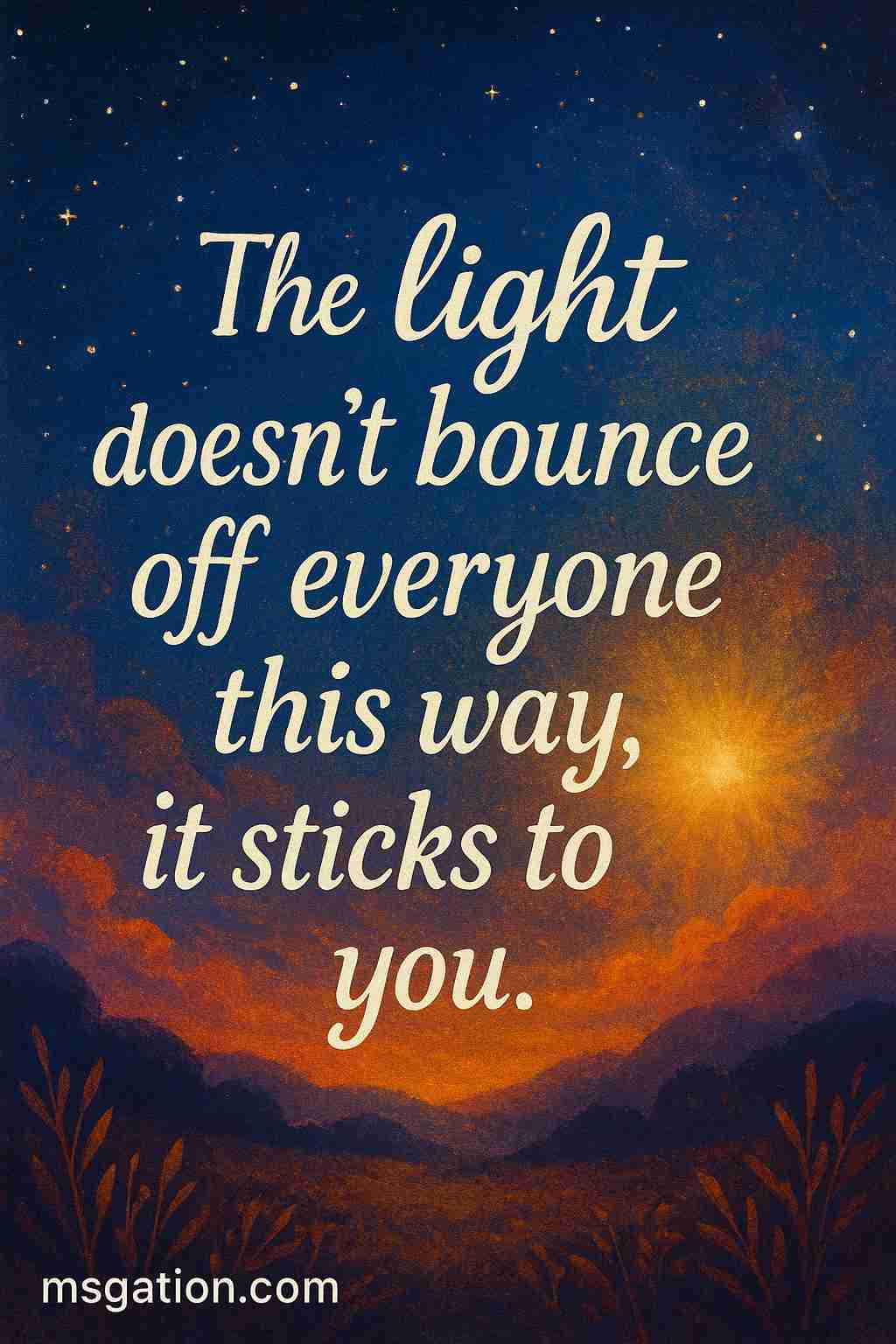 The light doesn’t bounce off everyone this way, it sticks to you.