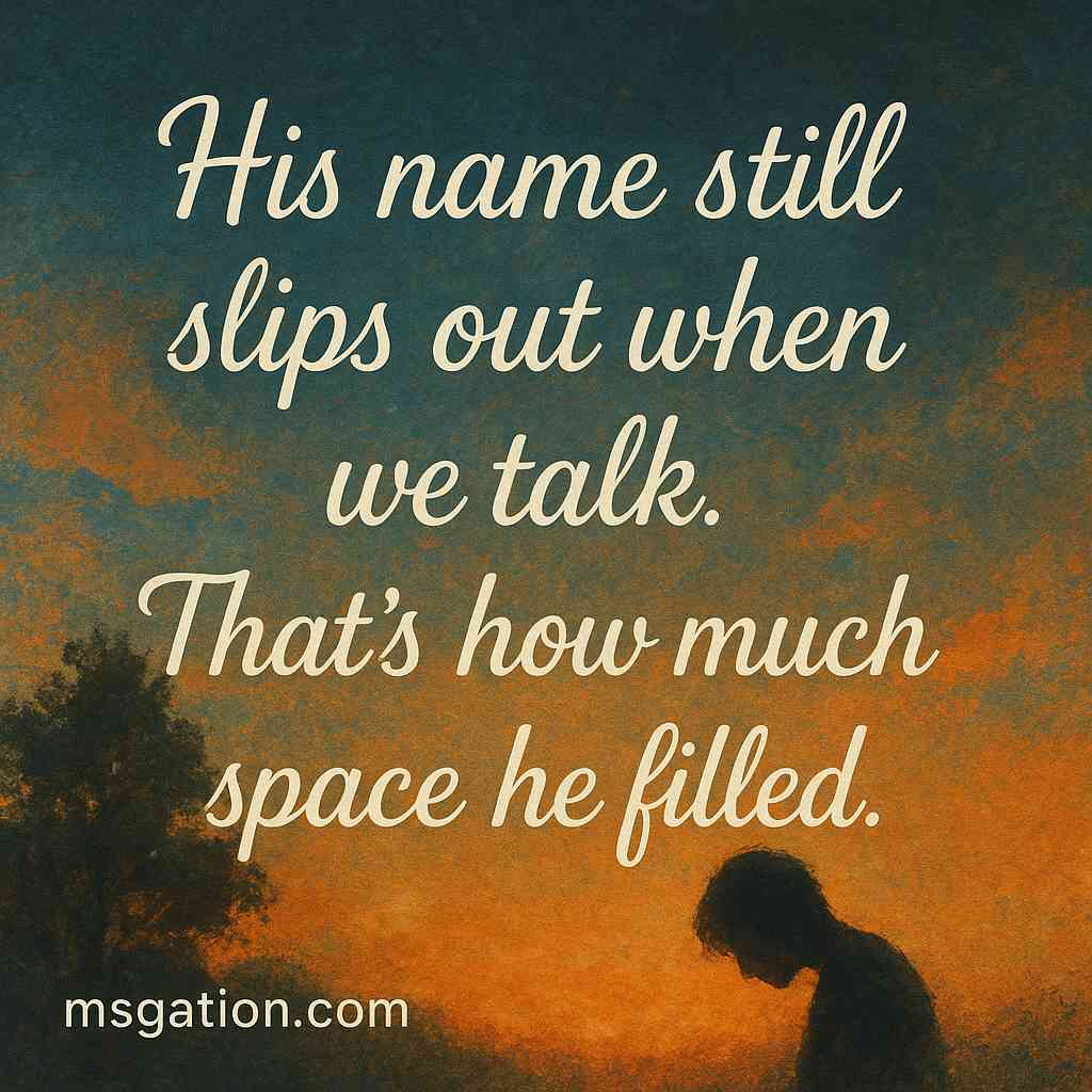 His name still slips out when we talk. That’s how much space he filled.