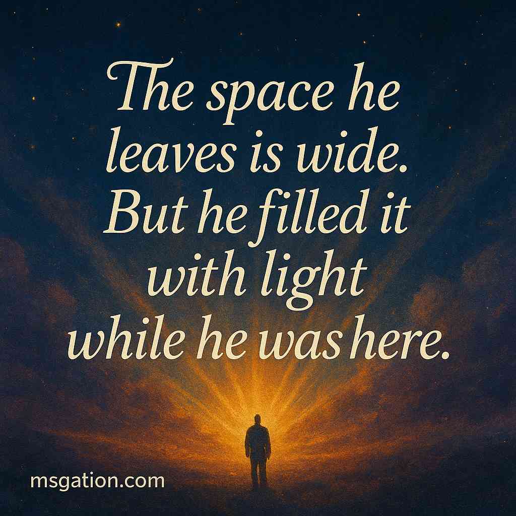 The space he leaves is wide. But he filled it with light while he was here.