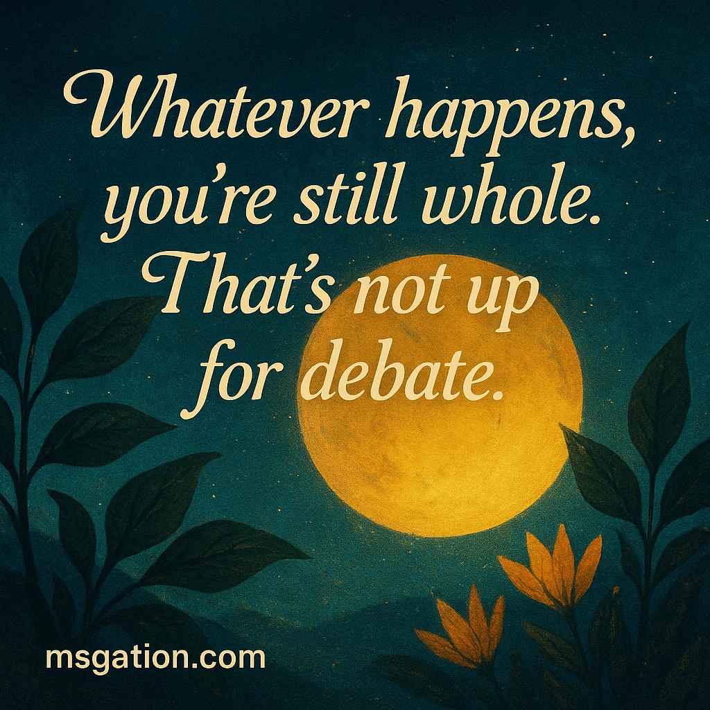Whatever happens, you’re still whole. That’s not up for debate.