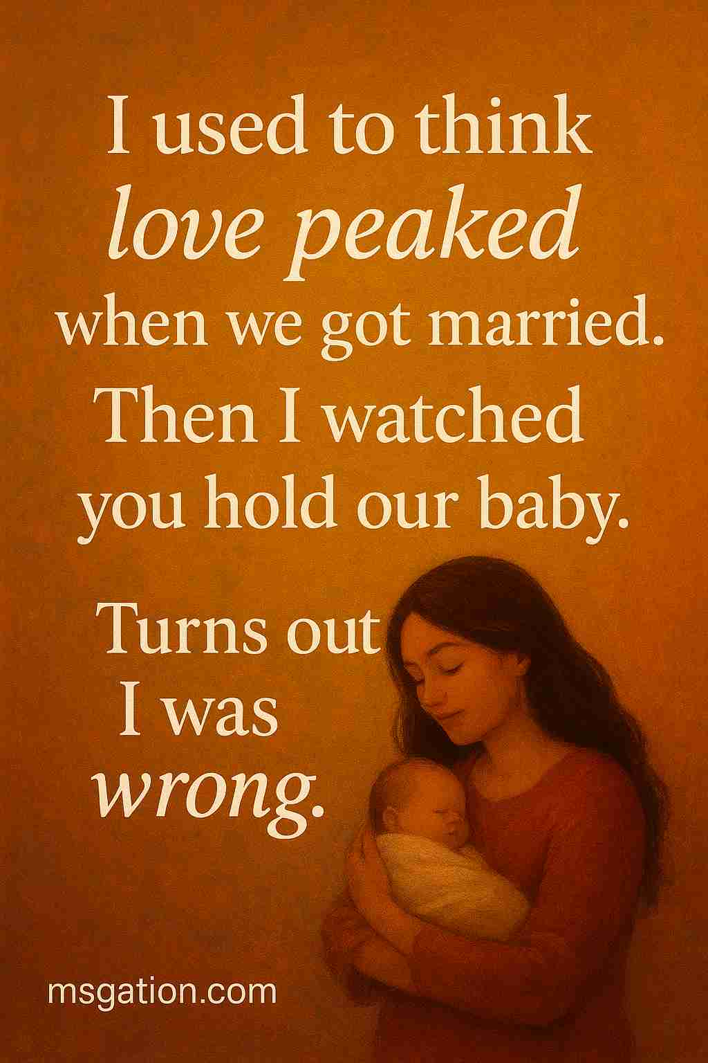 I used to think love peaked when we got married. Then I watched you hold our baby. Turns out, I was wrong.