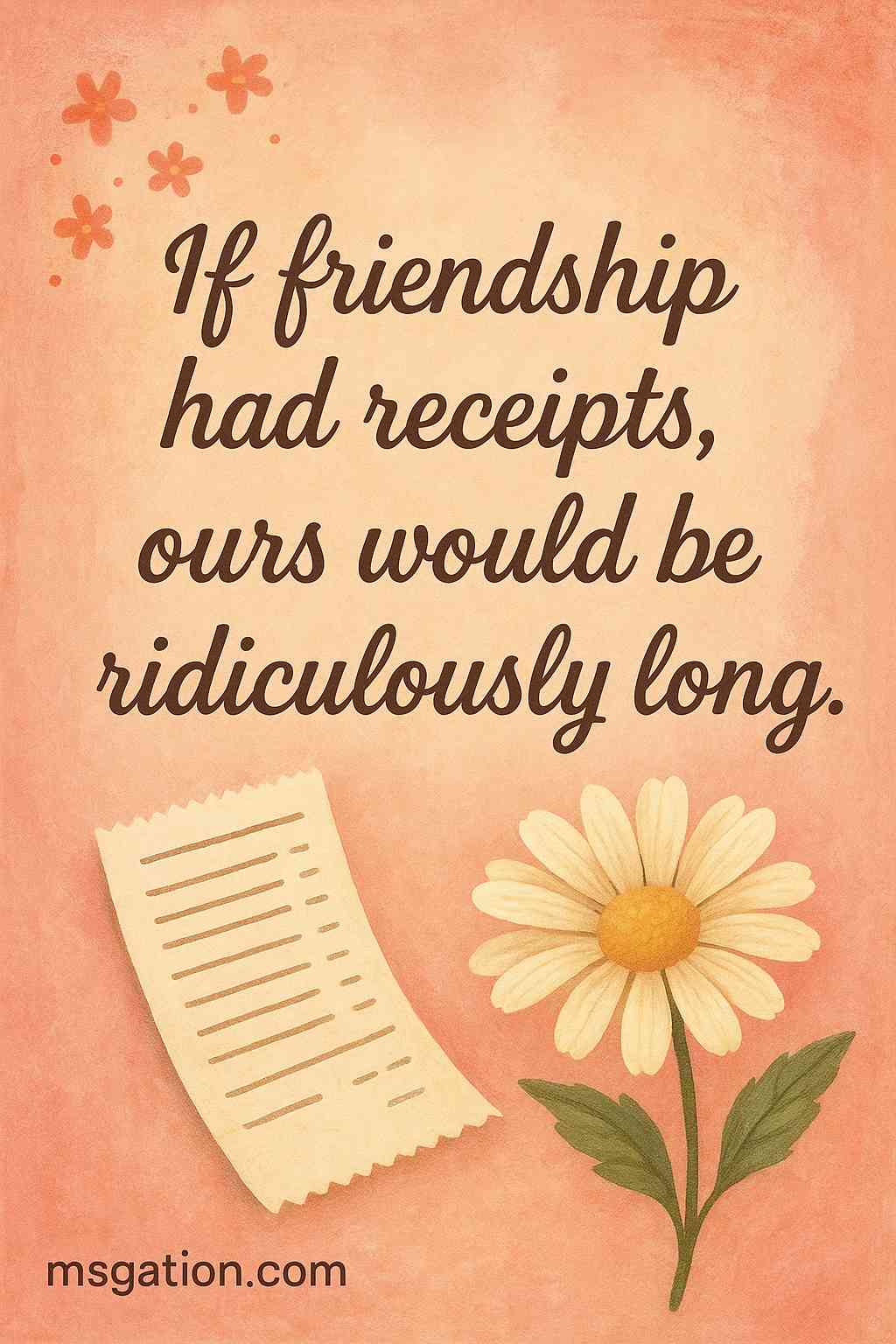If friendship had receipts, ours would be ridiculously long.