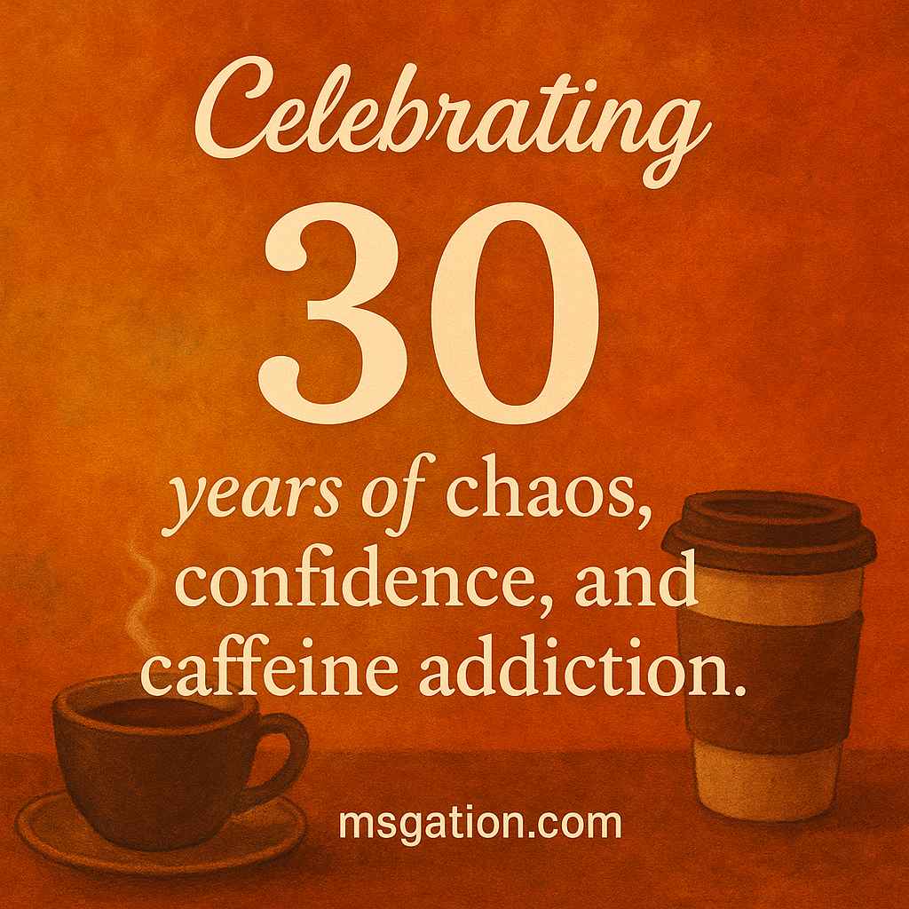 Celebrating 30 years of chaos, confidence, and caffeine addiction.