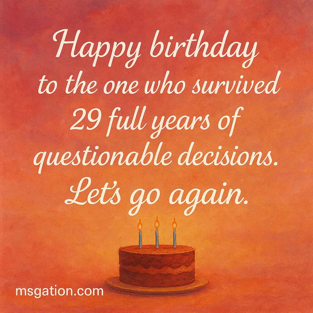 Happy birthday to the one who survived 29 full years of questionable decisions. Let’s go again.