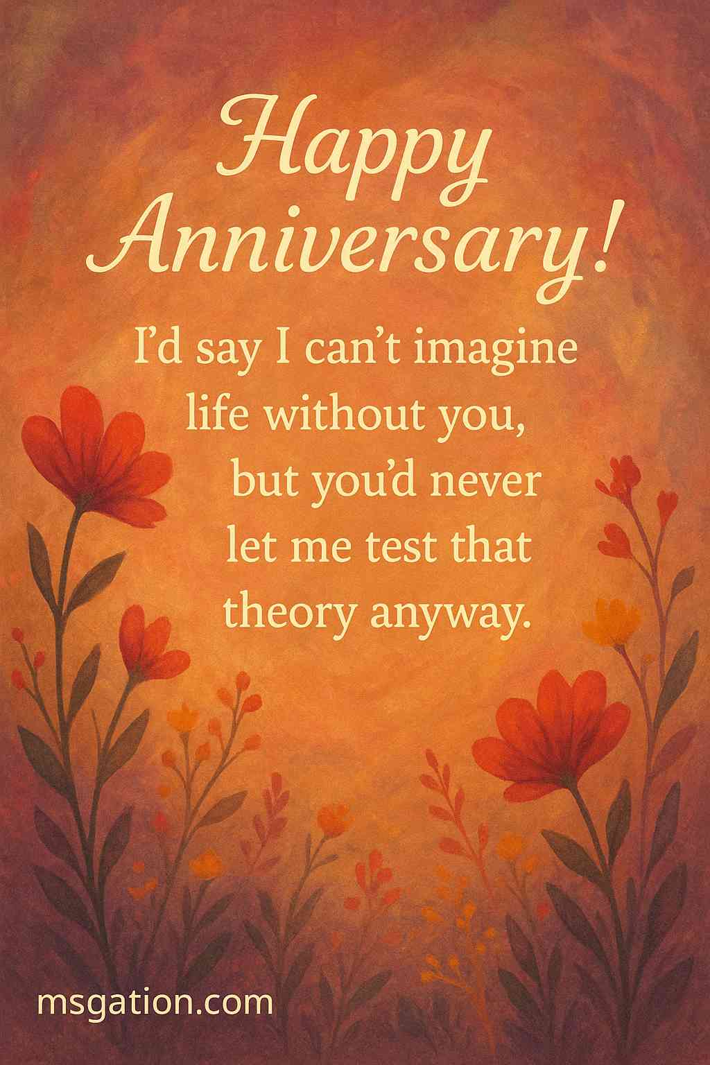 Happy anniversary! I’d say I can’t imagine life without you, but you’d never let me test that theory anyway.