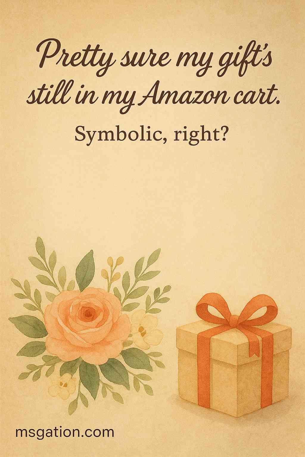 Pretty sure my gift’s still in my Amazon cart. Symbolic, right?
