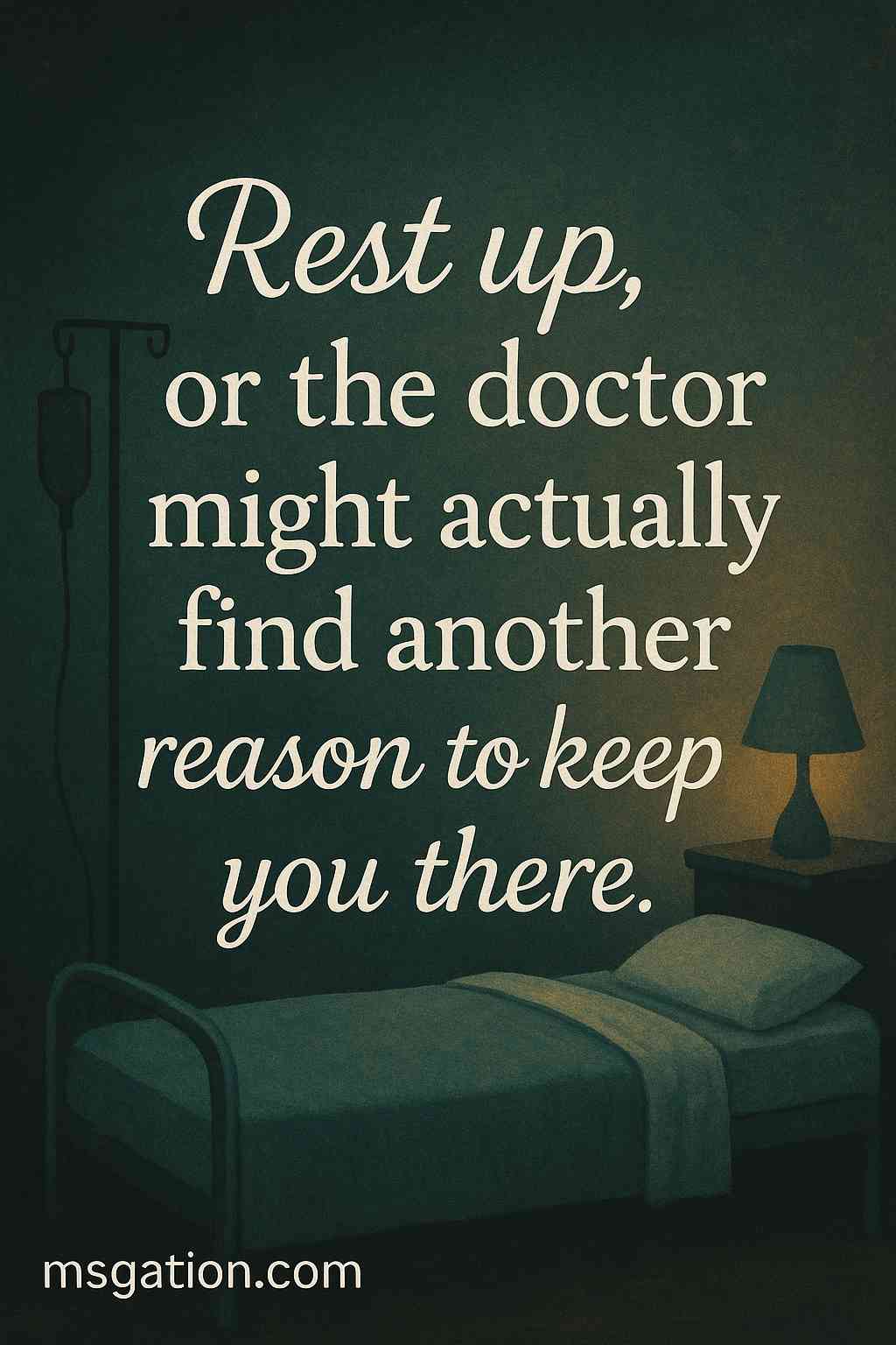 Rest up, or the doctor might actually find another reason to keep you there.