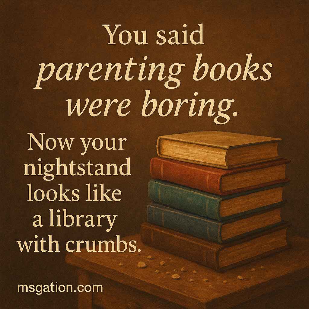 You said parenting books were boring. Now your nightstand looks like a library with crumbs.