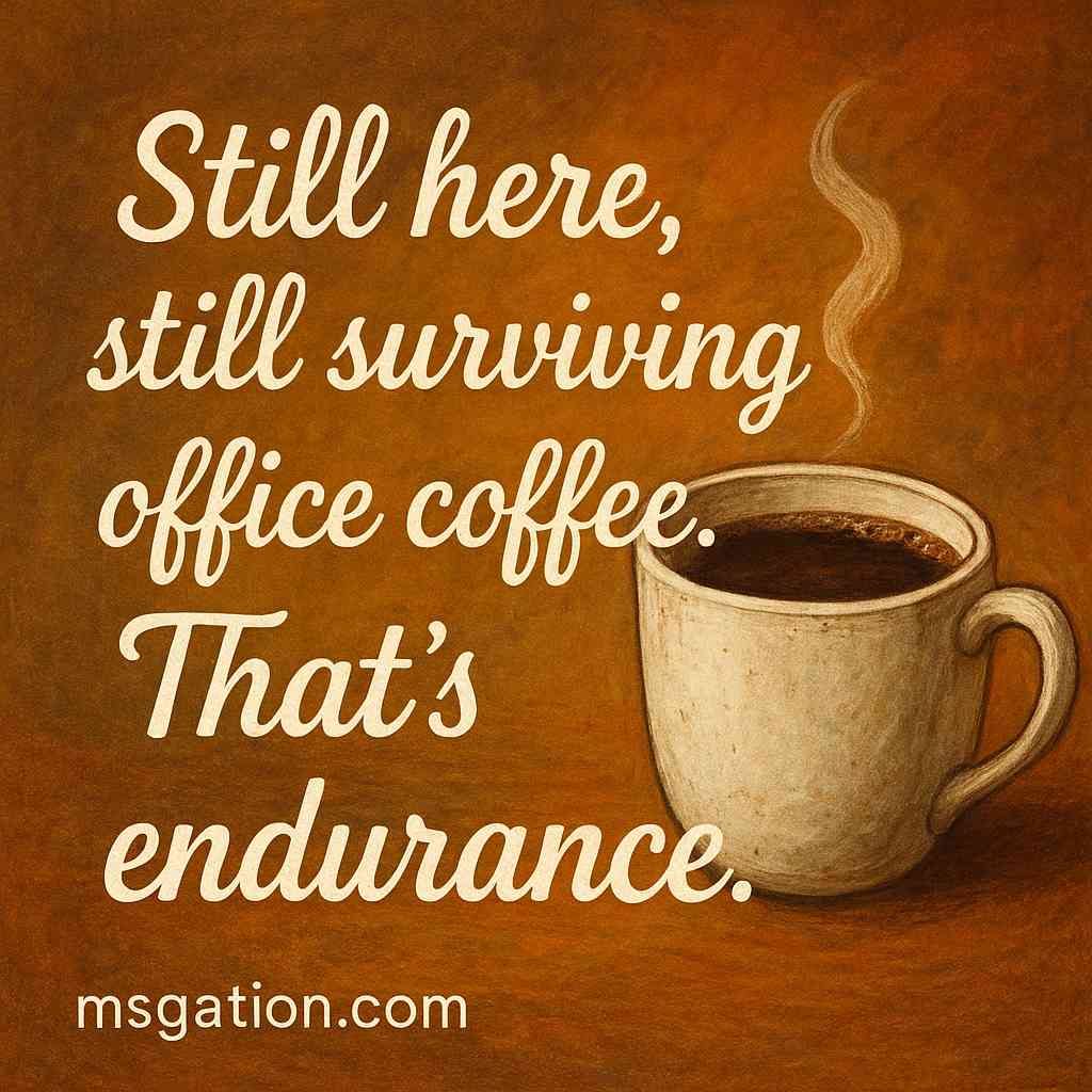 Still here, still surviving office coffee. That’s endurance.
