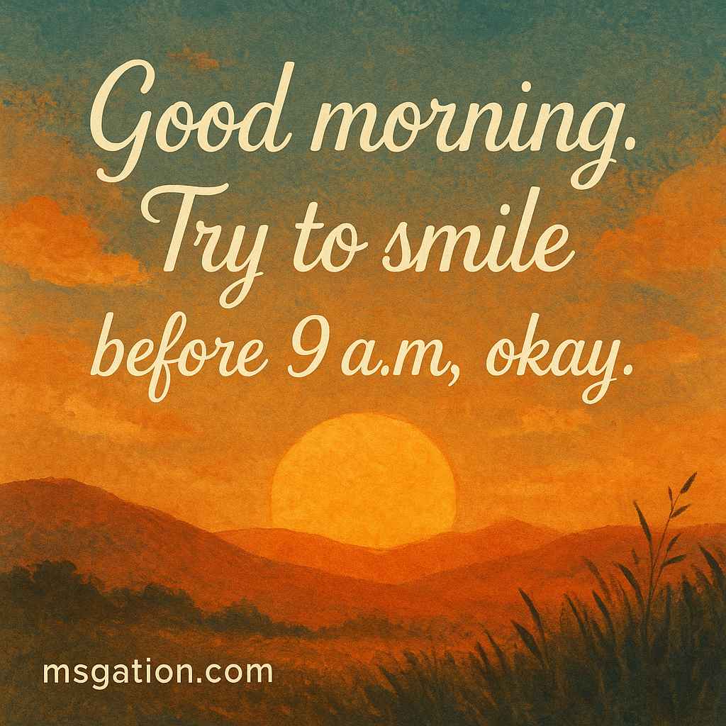 Good morning. Try to smile before 9 a.m., okay.