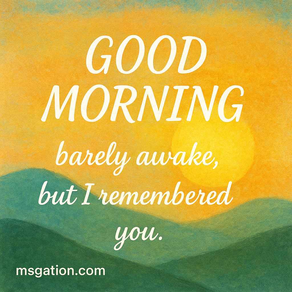 Good morning; barely awake, but I remembered you.