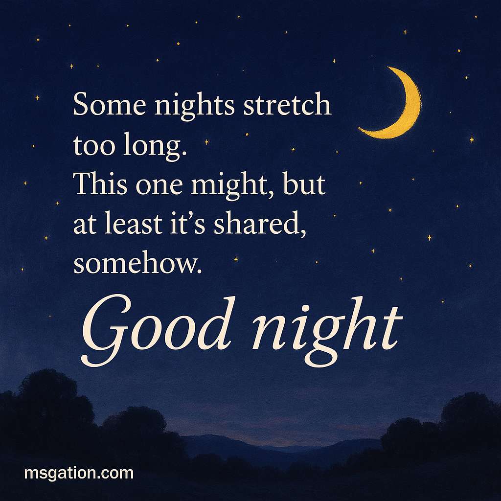 Some nights stretch too long. This one might, but at least it’s shared, somehow. Good night.