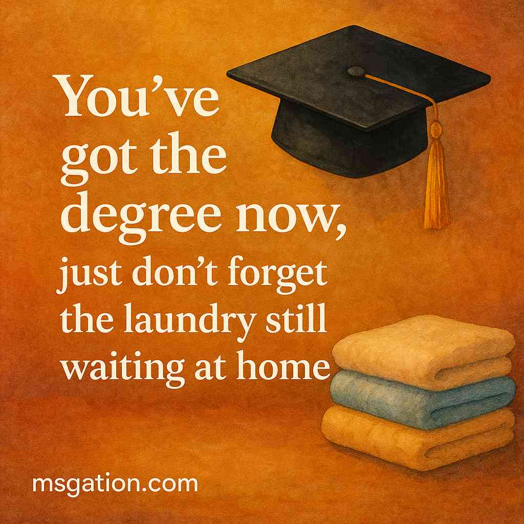 You’ve got the degree now, just don’t forget the laundry still waiting at home.